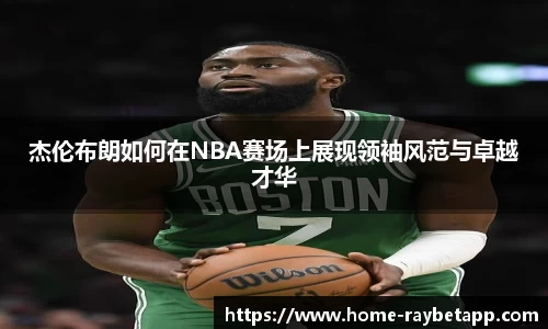 杰伦布朗如何在NBA赛场上展现领袖风范与卓越才华